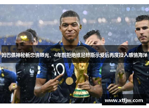 姆巴佩神秘新恋情曝光，4年前拒绝维尼修斯示爱后再度投入感情海洋